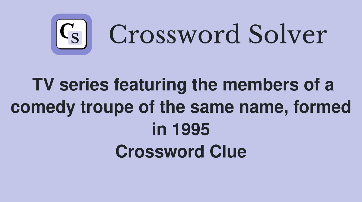 TV series featuring the members of a comedy troupe of the same name, formed in 1995 Crossword Clue