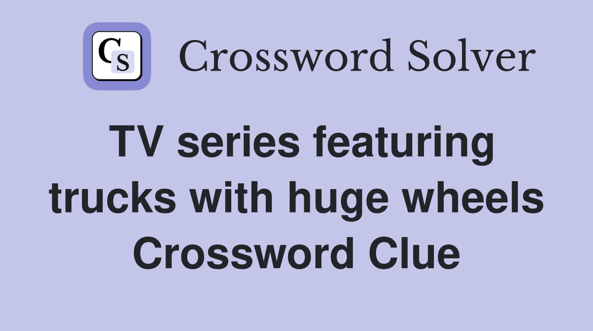 TV series featuring trucks with huge wheels Crossword Clue