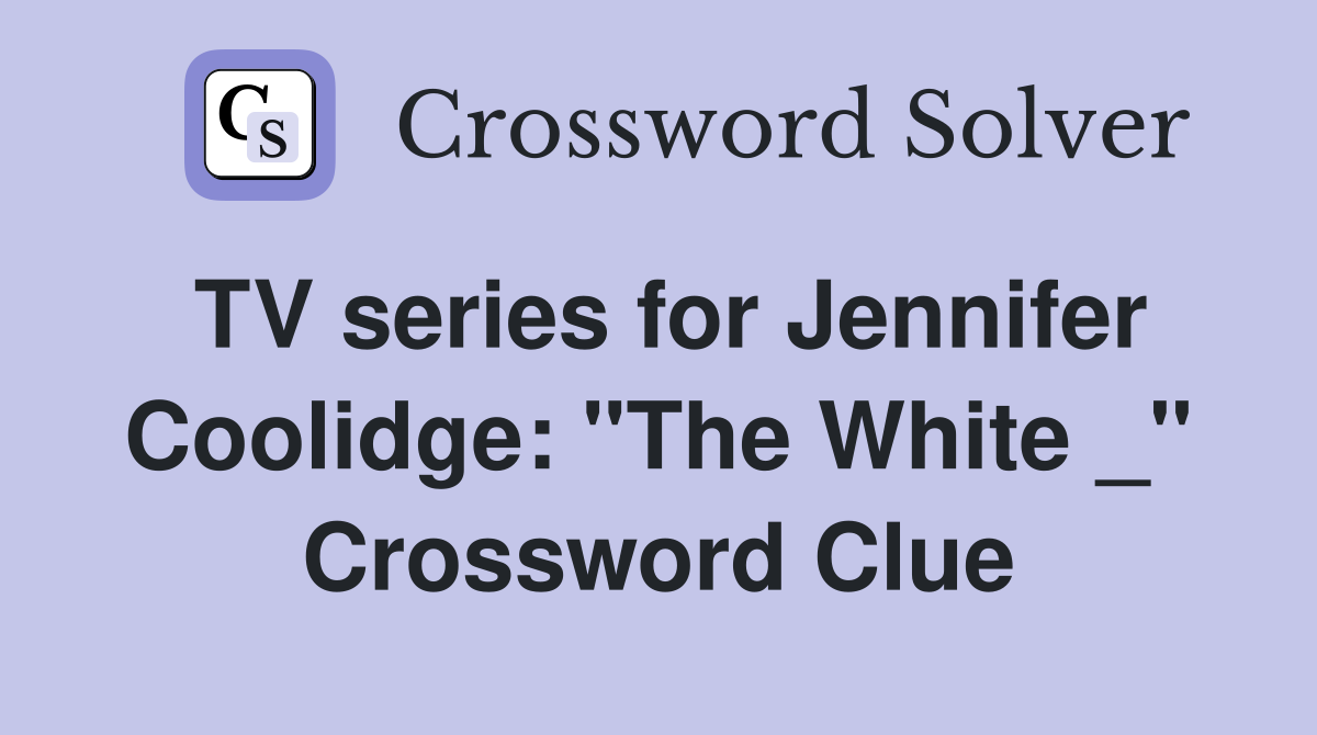 TV series for Jennifer Coolidge: "The White _" Crossword Clue