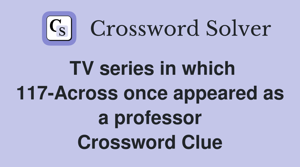 TV series in which 117-Across once appeared as a professor Crossword Clue