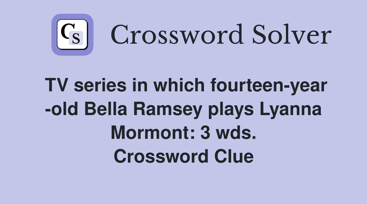 TV series in which fourteen-year -old Bella Ramsey plays Lyanna Mormont: 3 wds. Crossword Clue