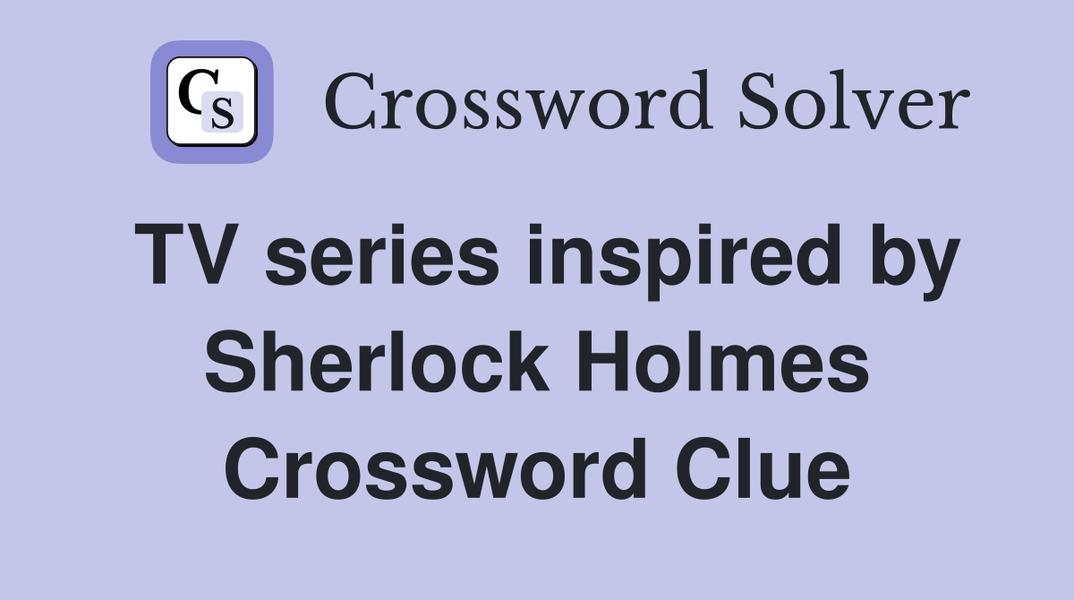 TV series inspired by Sherlock Holmes Crossword Clue