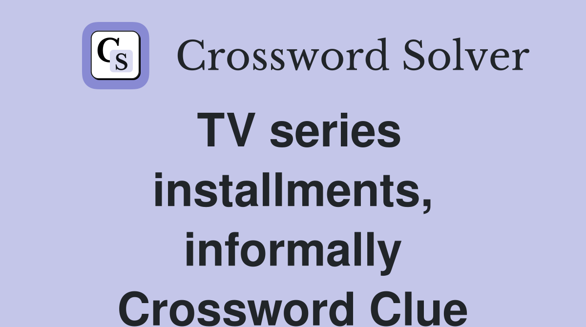 TV series installments, informally Crossword Clue