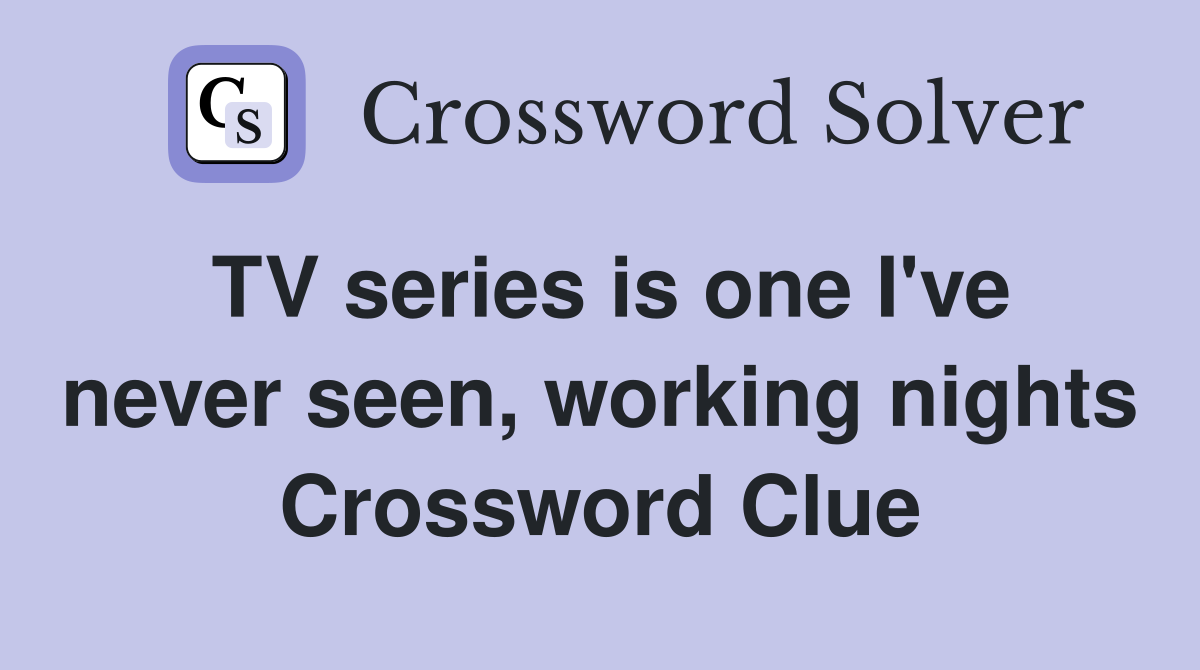 TV series is one I've never seen, working nights Crossword Clue