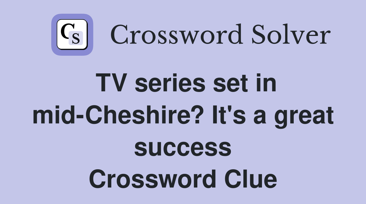 TV series set in mid-Cheshire? It's a great success Crossword Clue