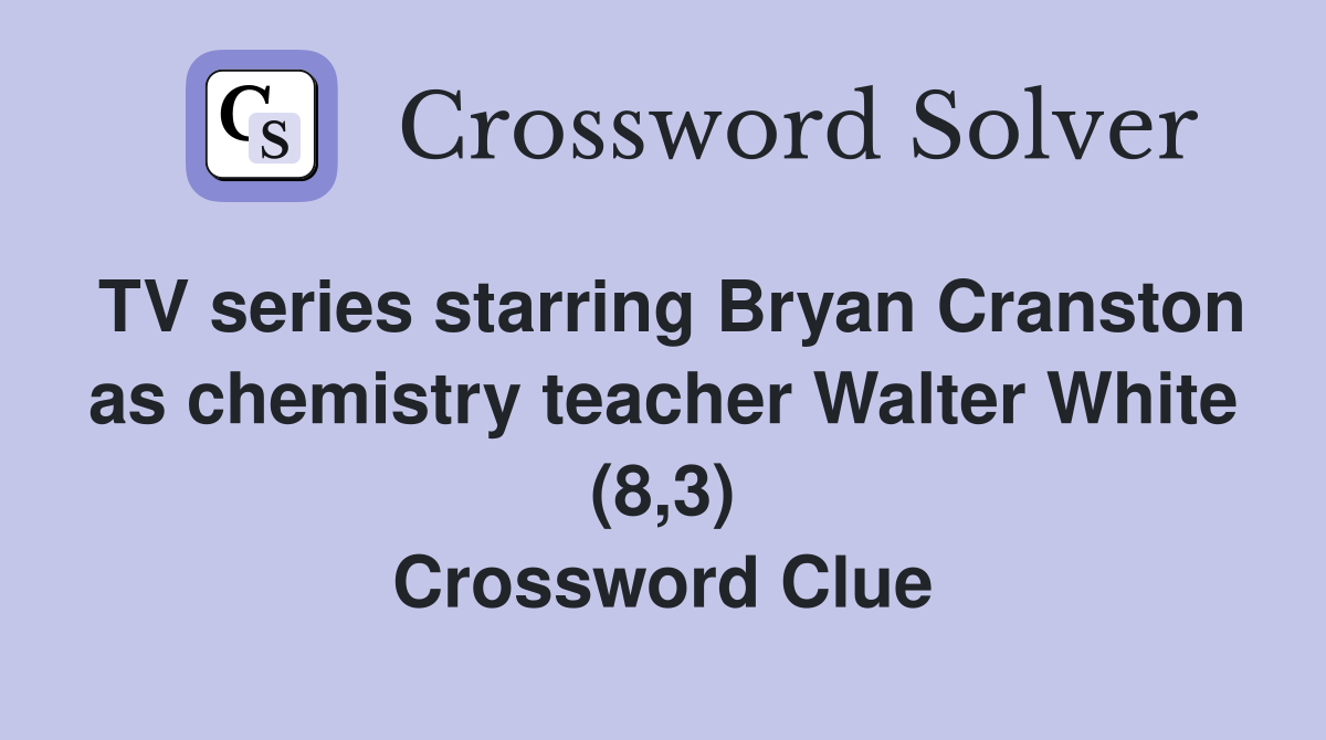 TV series starring Bryan Cranston as chemistry teacher Walter White (8,3) Crossword Clue
