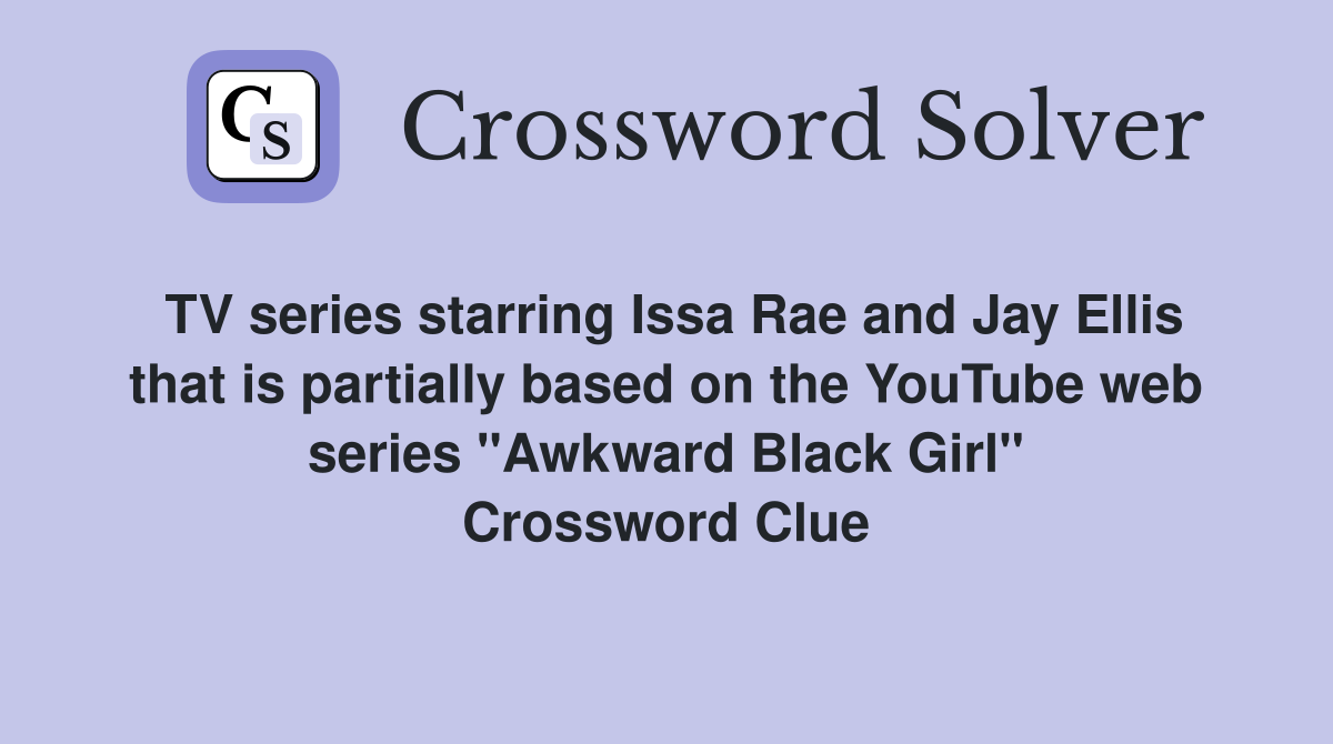 TV series starring Issa Rae and Jay Ellis that is partially based on the YouTube web series "Awkward Black Girl" Crossword Clue