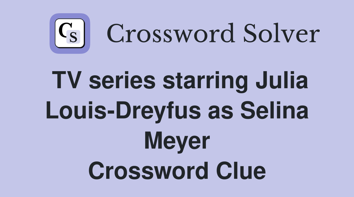 TV series starring Julia Louis-Dreyfus as Selina Meyer Crossword Clue