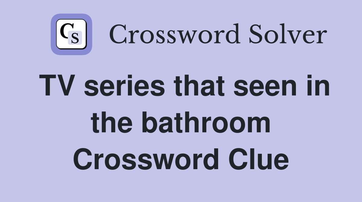 TV series that seen in the bathroom Crossword Clue