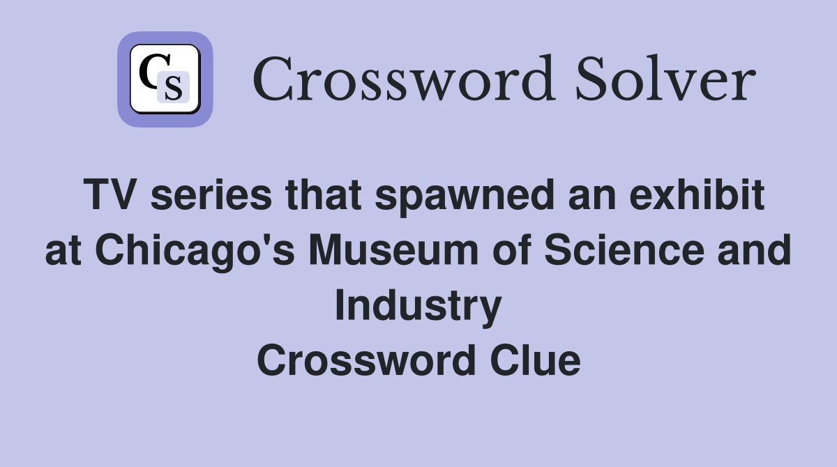 TV series that spawned an exhibit at Chicago's Museum of Science and Industry Crossword Clue