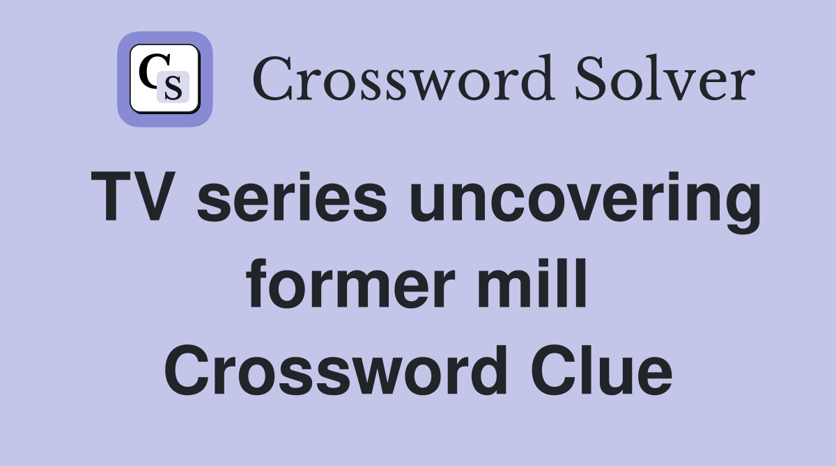 TV series uncovering former mill Crossword Clue