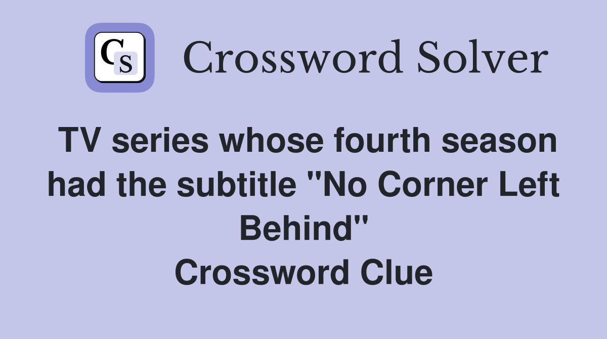 TV series whose fourth season had the subtitle "No Corner Left Behind" Crossword Clue