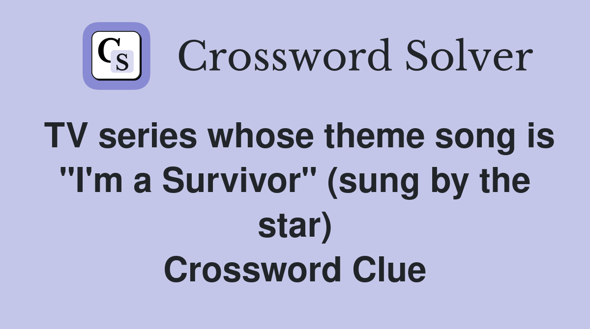 TV series whose theme song is "I'm a Survivor" (sung by the star) Crossword Clue
