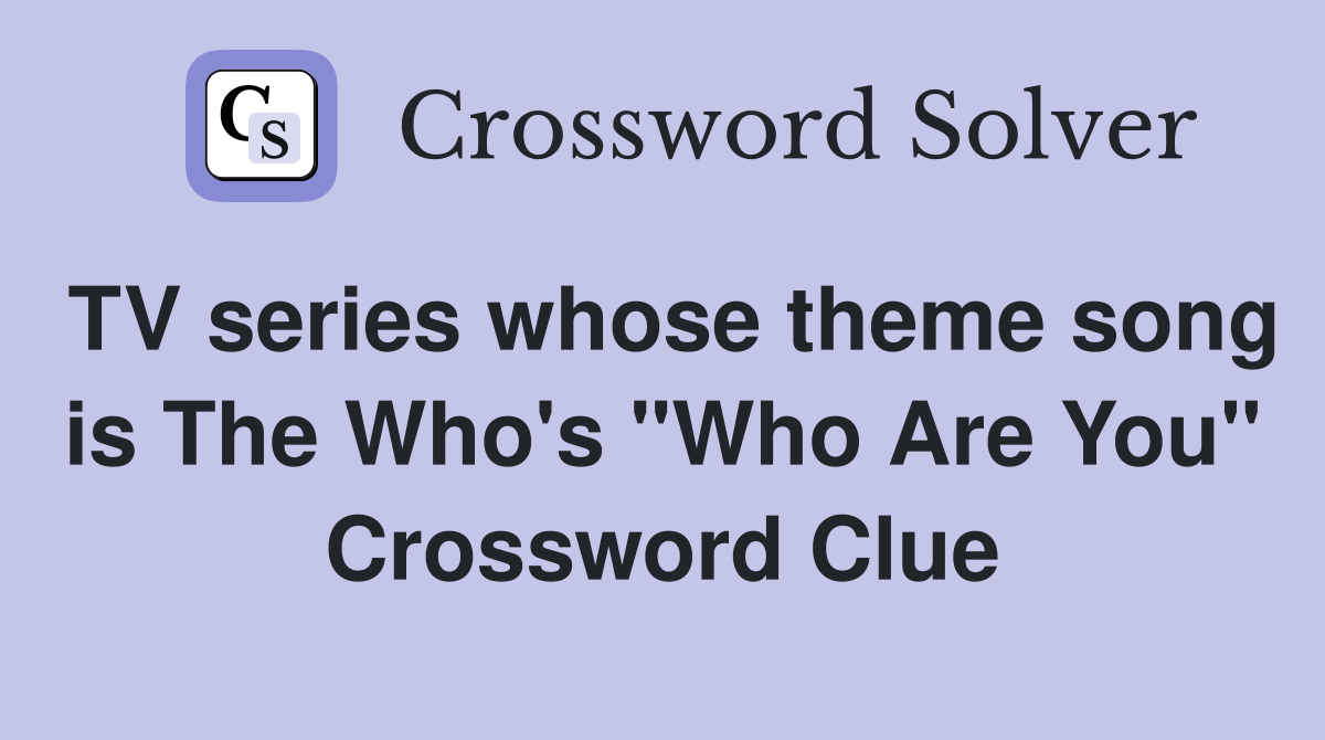 TV series whose theme song is The Who's "Who Are You" Crossword Clue