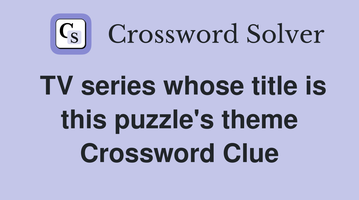 TV series whose title is this puzzle's theme Crossword Clue
