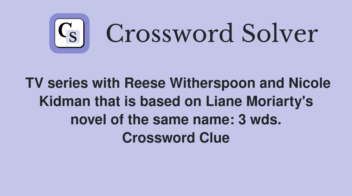 TV series with Reese Witherspoon and Nicole Kidman that is based on Liane Moriarty's novel of the same name: 3 wds. Crossword Clue