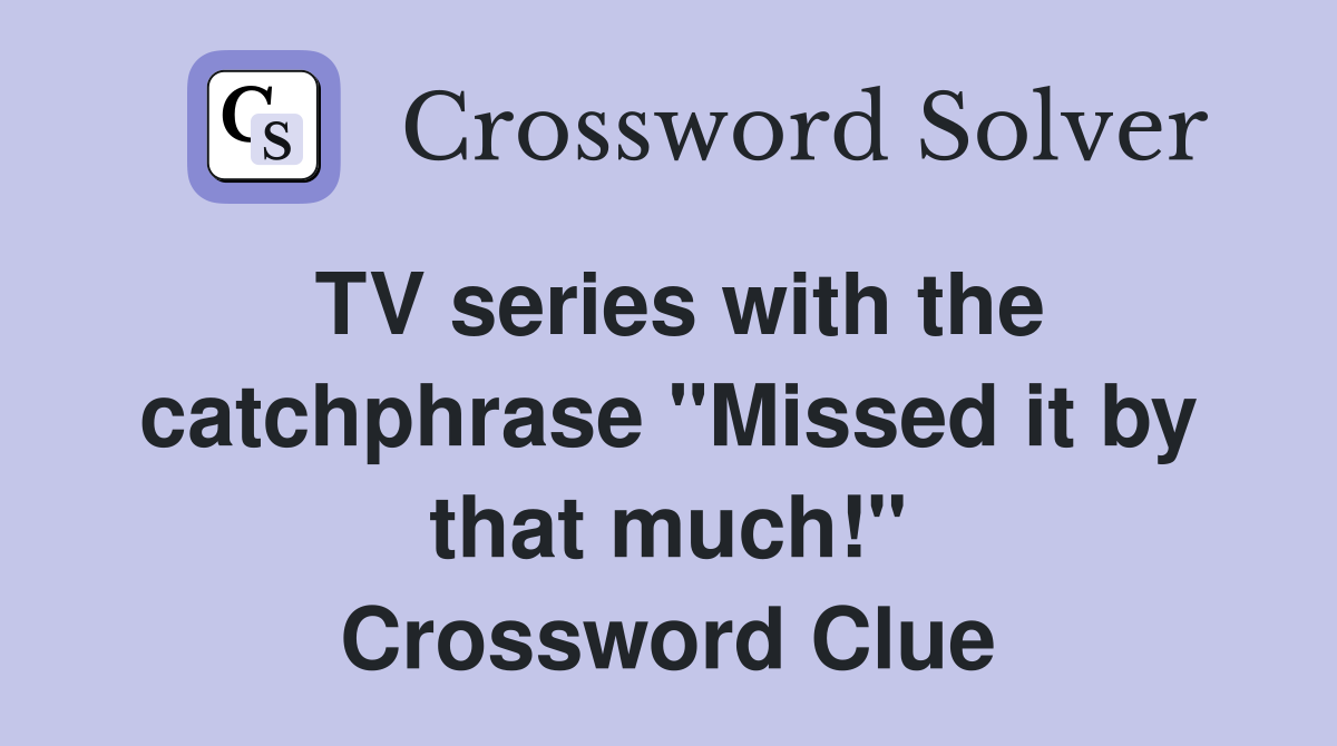 TV series with the catchphrase "Missed it by that much!" Crossword Clue