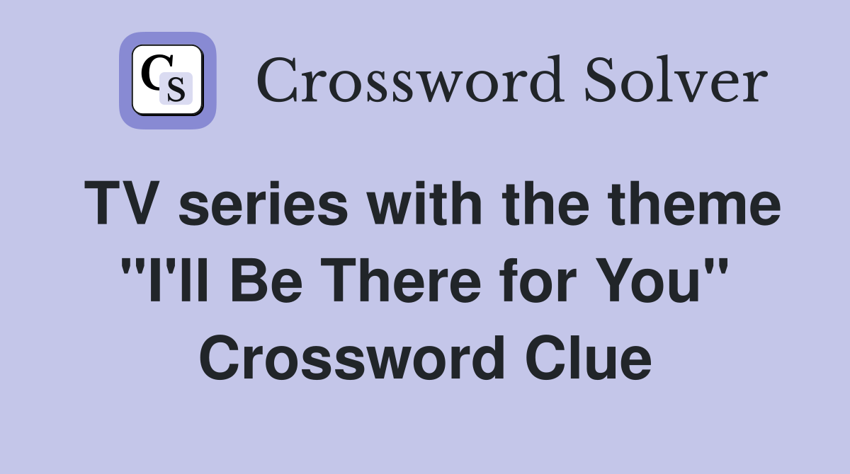 TV series with the theme "I'll Be There for You" Crossword Clue