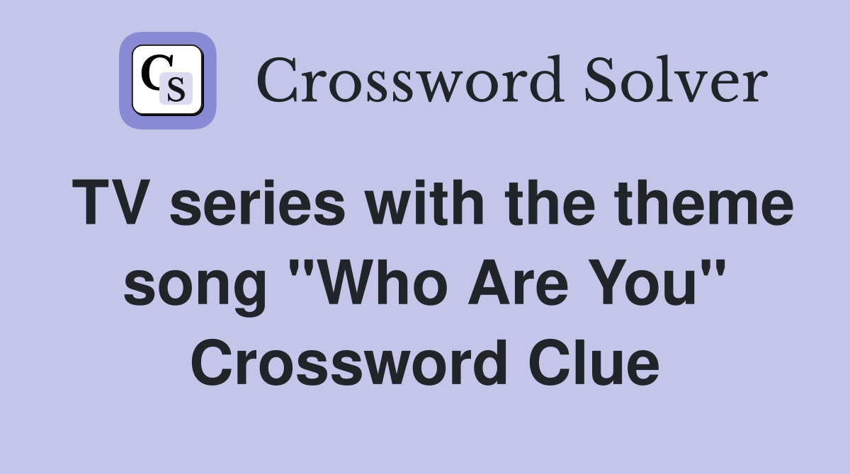 TV series with the theme song "Who Are You" Crossword Clue