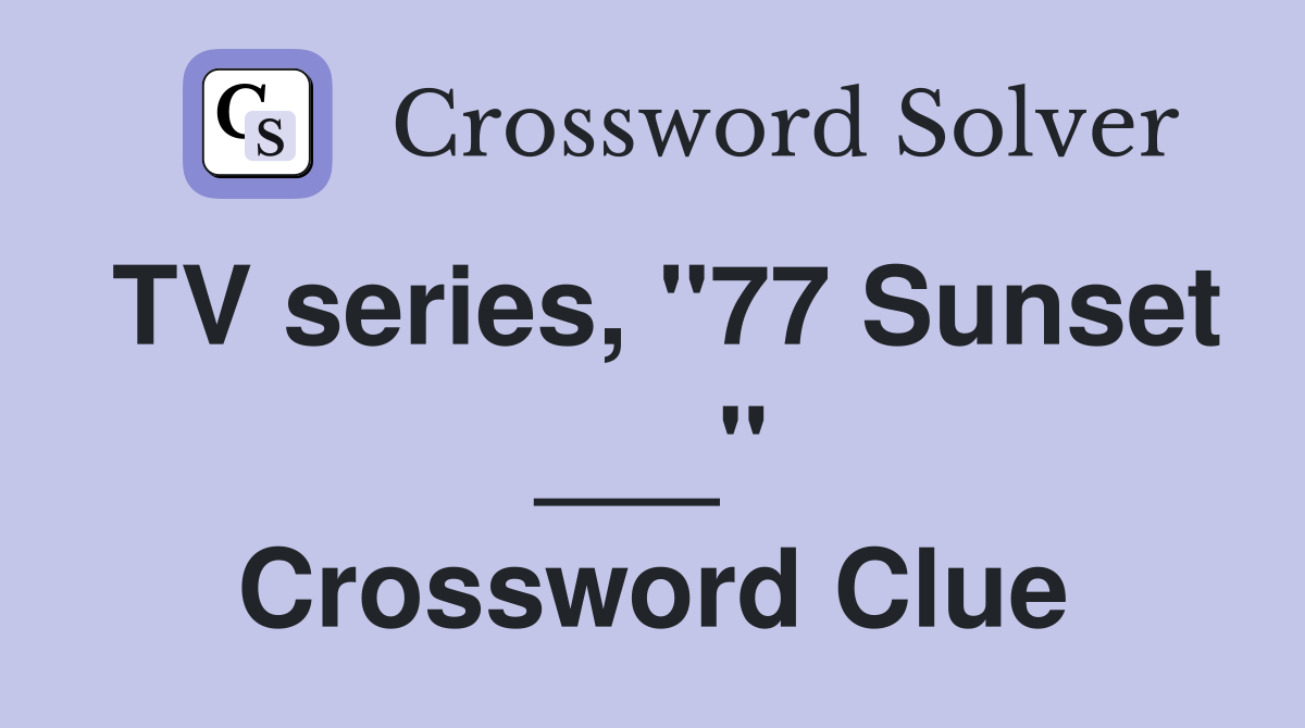 TV series, "77 Sunset ___" Crossword Clue