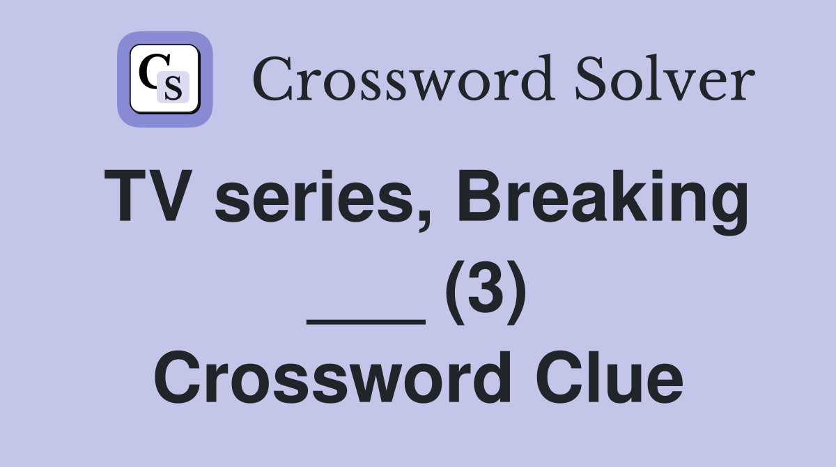 TV series, Breaking ___ (3) Crossword Clue