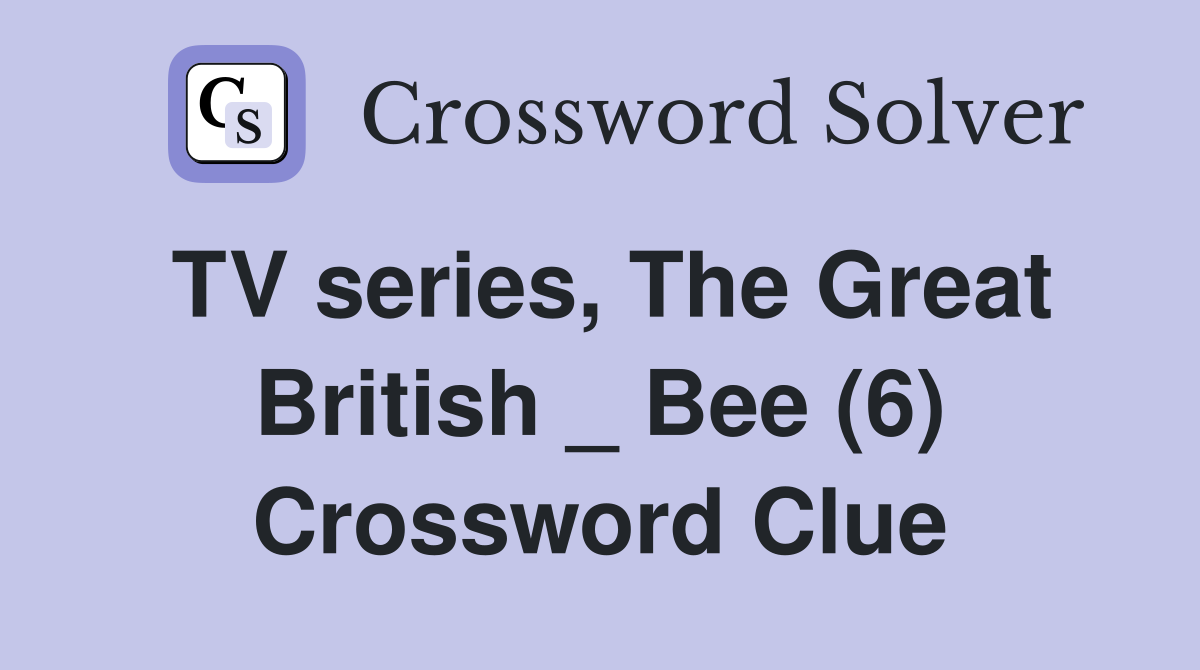TV series, The Great British _ Bee (6) Crossword Clue