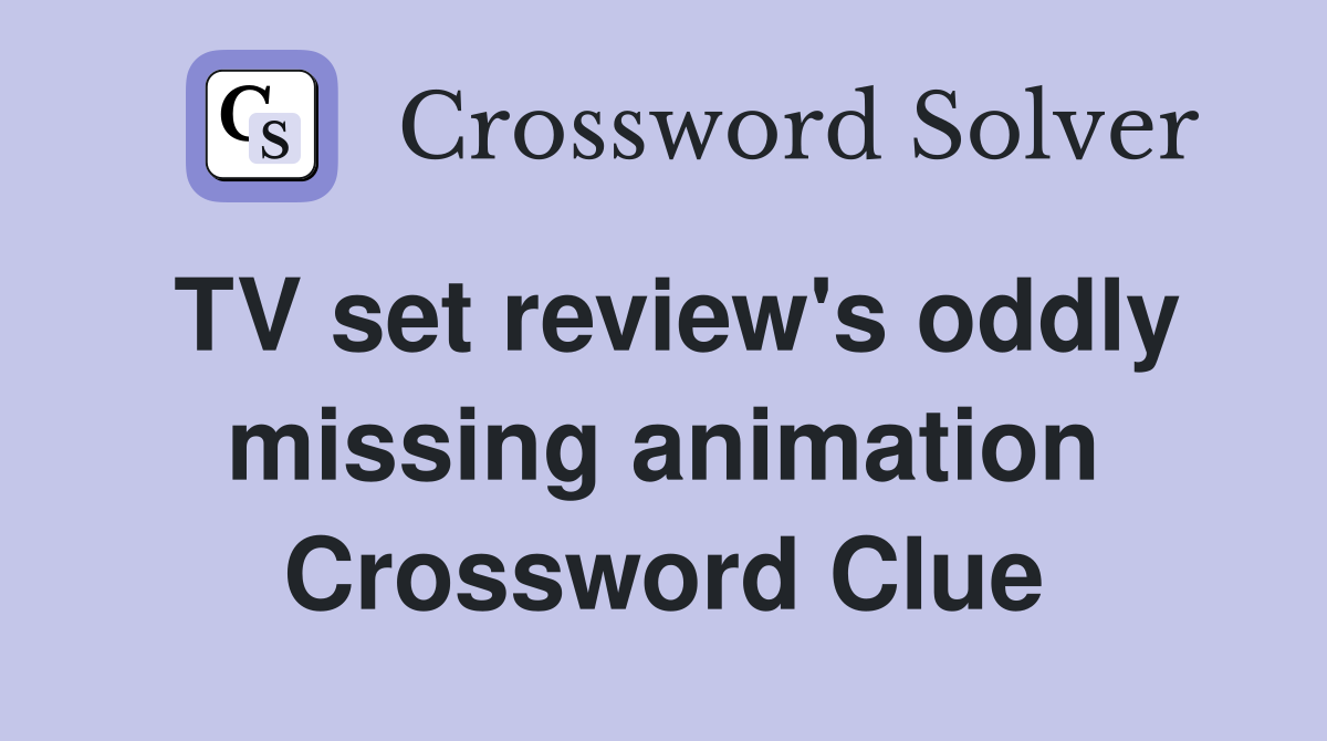 TV set review's oddly missing animation Crossword Clue