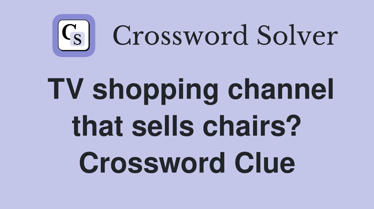 TV shopping channel that sells chairs? Crossword Clue