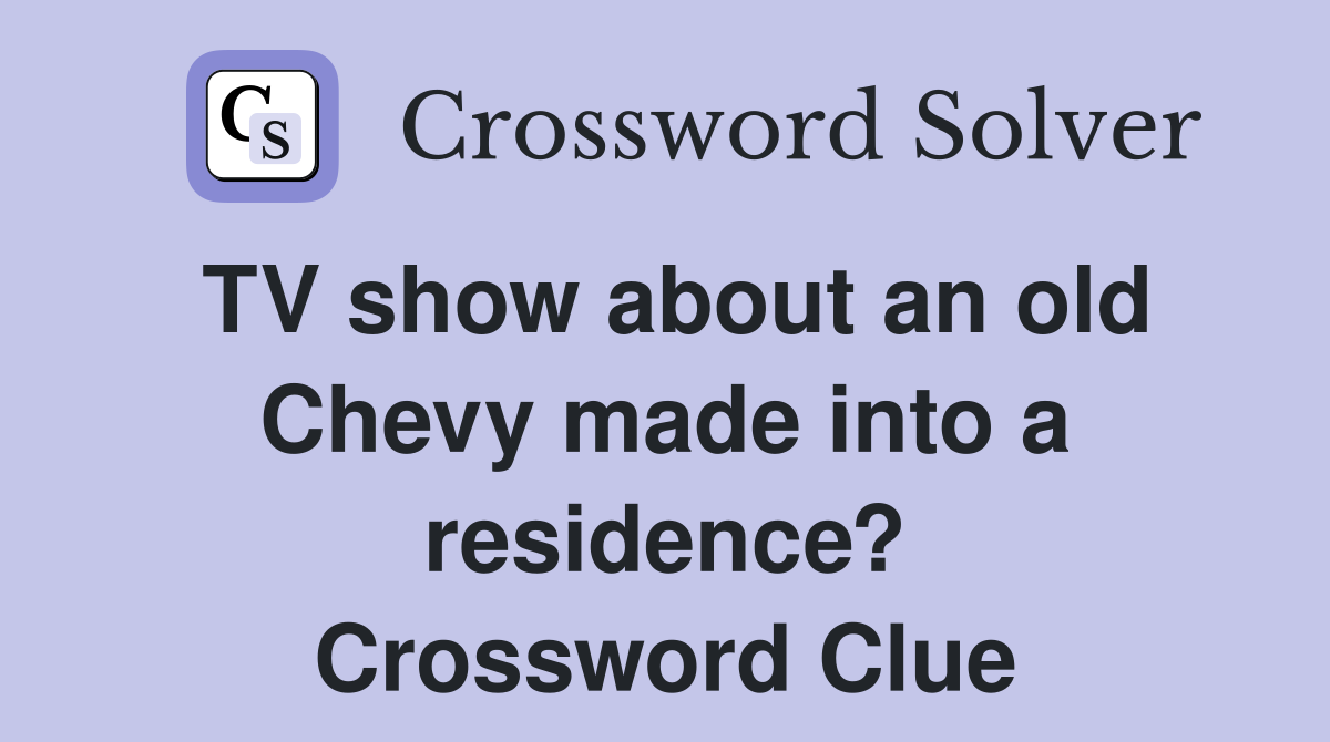 TV show about an old Chevy made into a residence? Crossword Clue