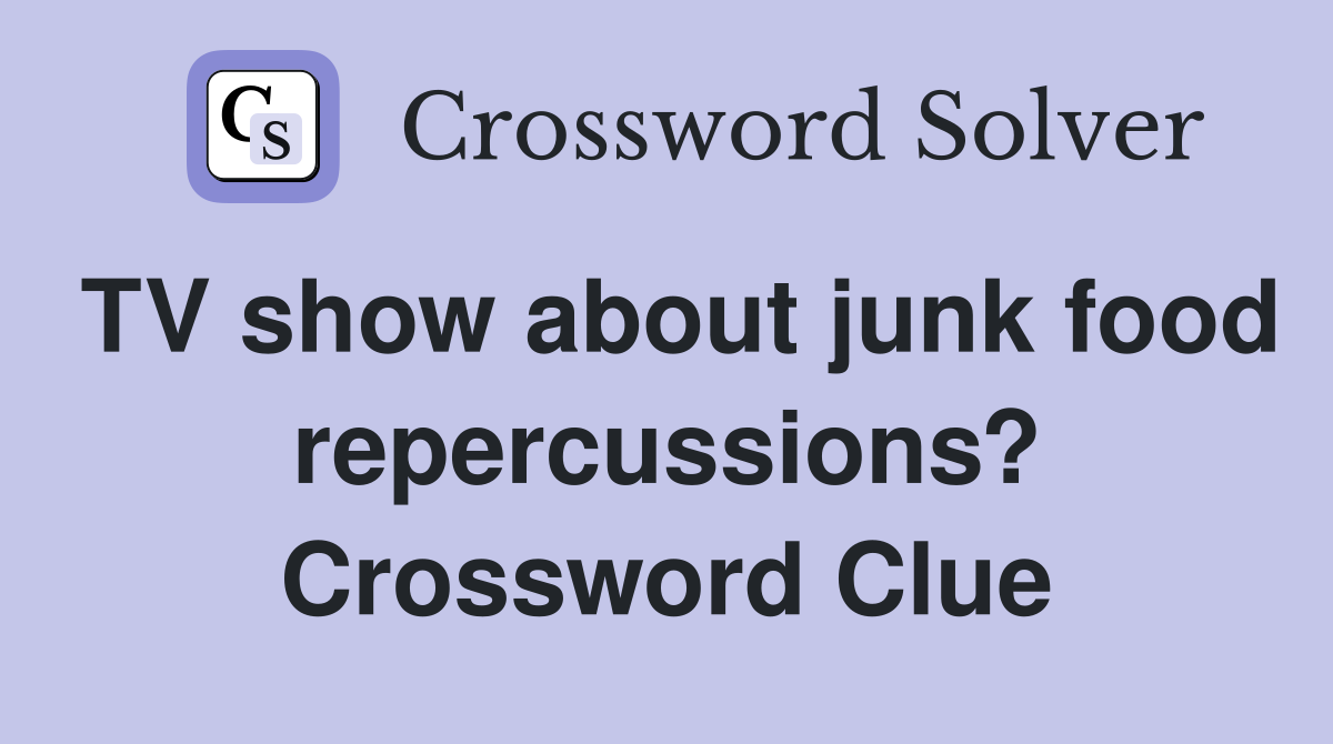 TV show about junk food repercussions? Crossword Clue
