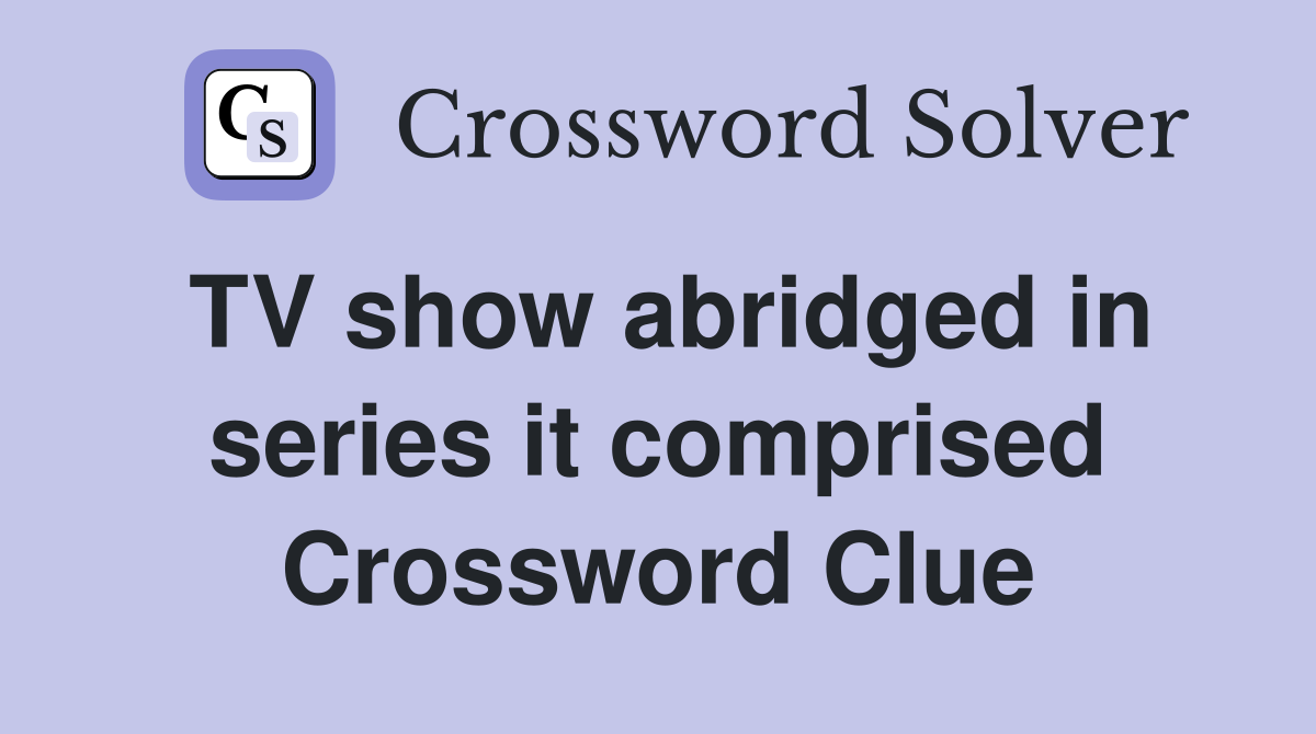 TV show abridged in series it comprised Crossword Clue