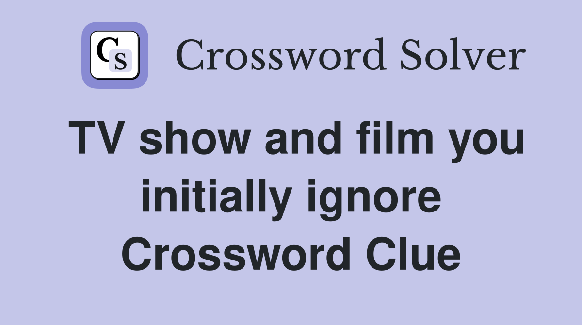 TV show and film you initially ignore Crossword Clue