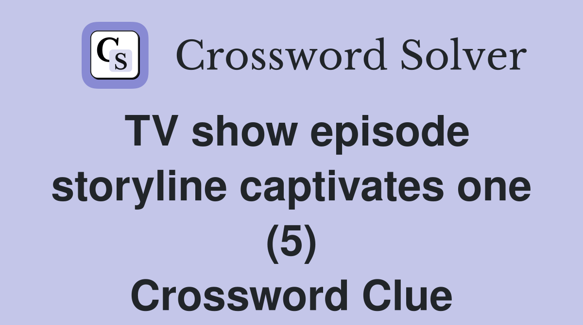 TV show episode storyline captivates one (5) Crossword Clue