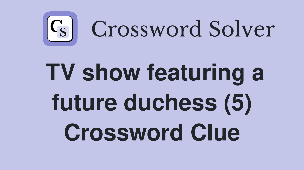 TV show featuring a future duchess (5) Crossword Clue
