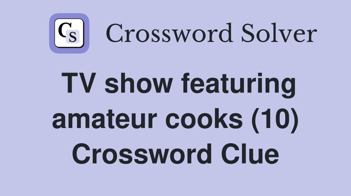 TV show featuring amateur cooks (10) Crossword Clue