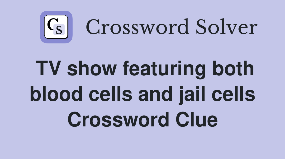 TV show featuring both blood cells and jail cells Crossword Clue