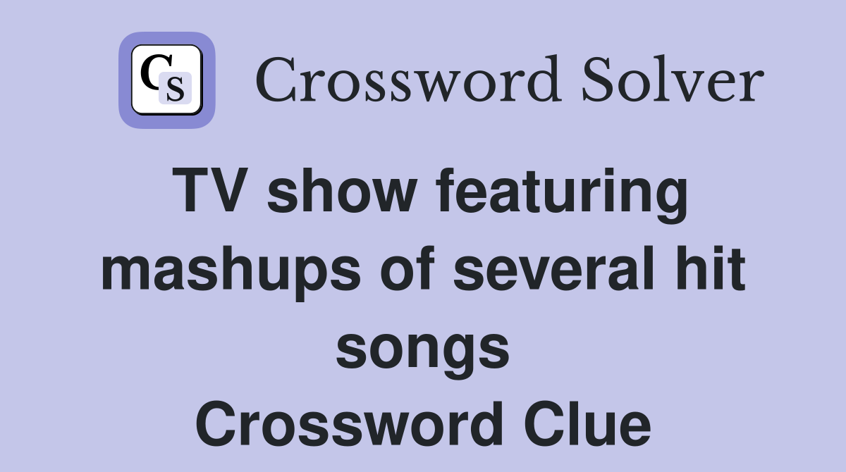 TV show featuring mashups of several hit songs Crossword Clue