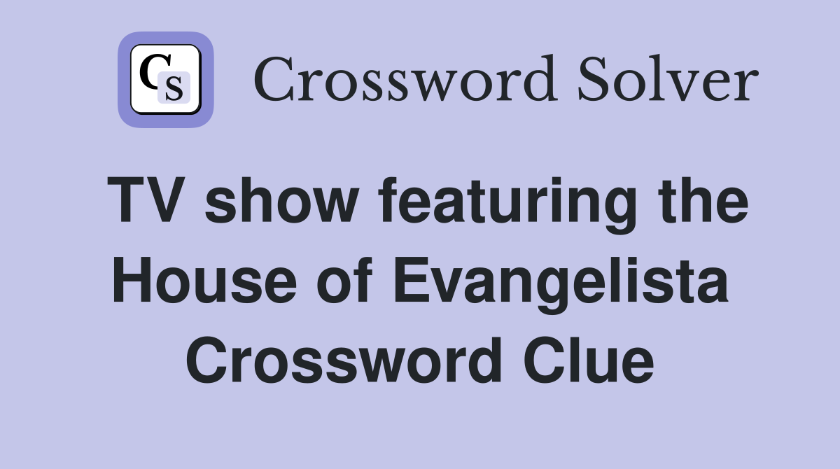 TV show featuring the House of Evangelista Crossword Clue