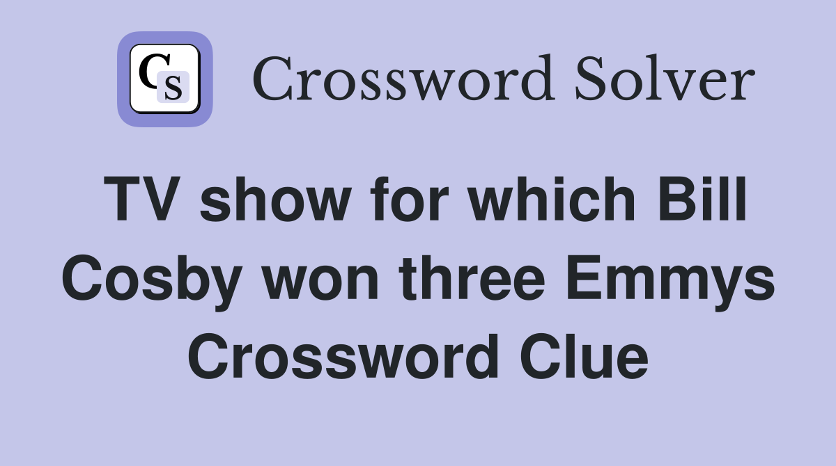 TV show for which Bill Cosby won three Emmys Crossword Clue