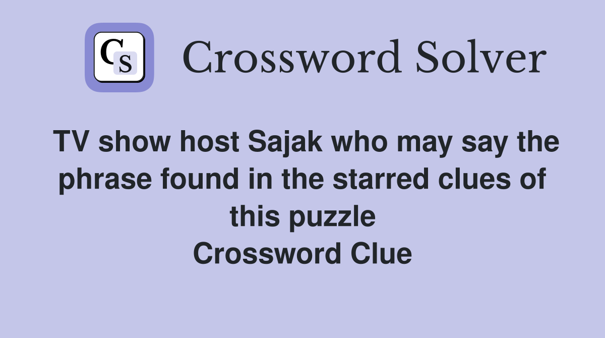 TV show host Sajak who may say the phrase found in the starred clues of this puzzle Crossword Clue