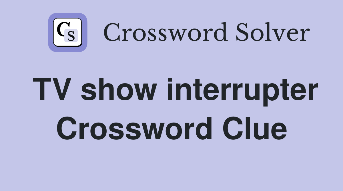 TV show interrupter Crossword Clue