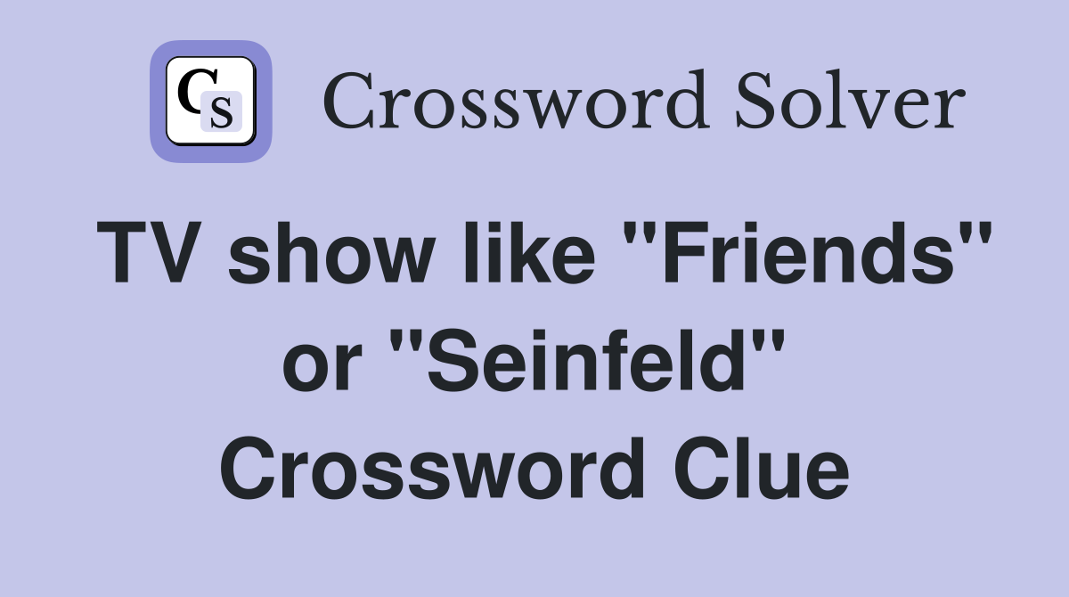 TV show like "Friends" or "Seinfeld" Crossword Clue