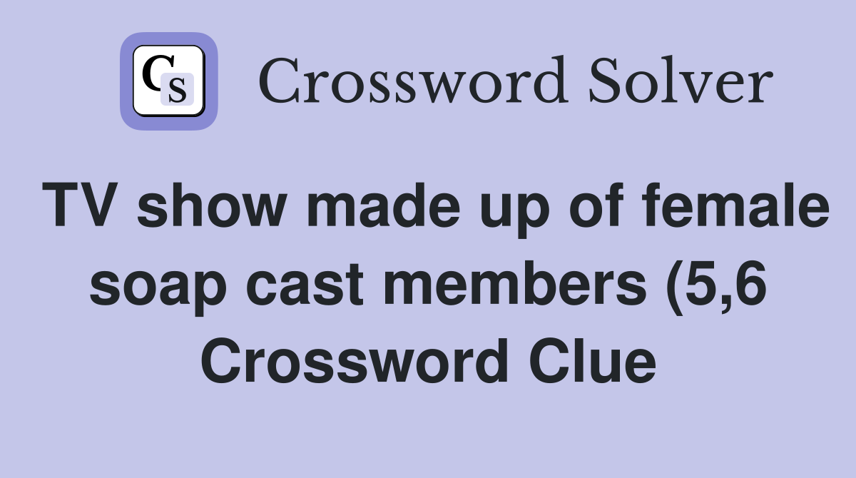 TV show made up of female soap cast members (5 6) Crossword Clue TV show made up of female soap cast members (5 6) Crossword Clue