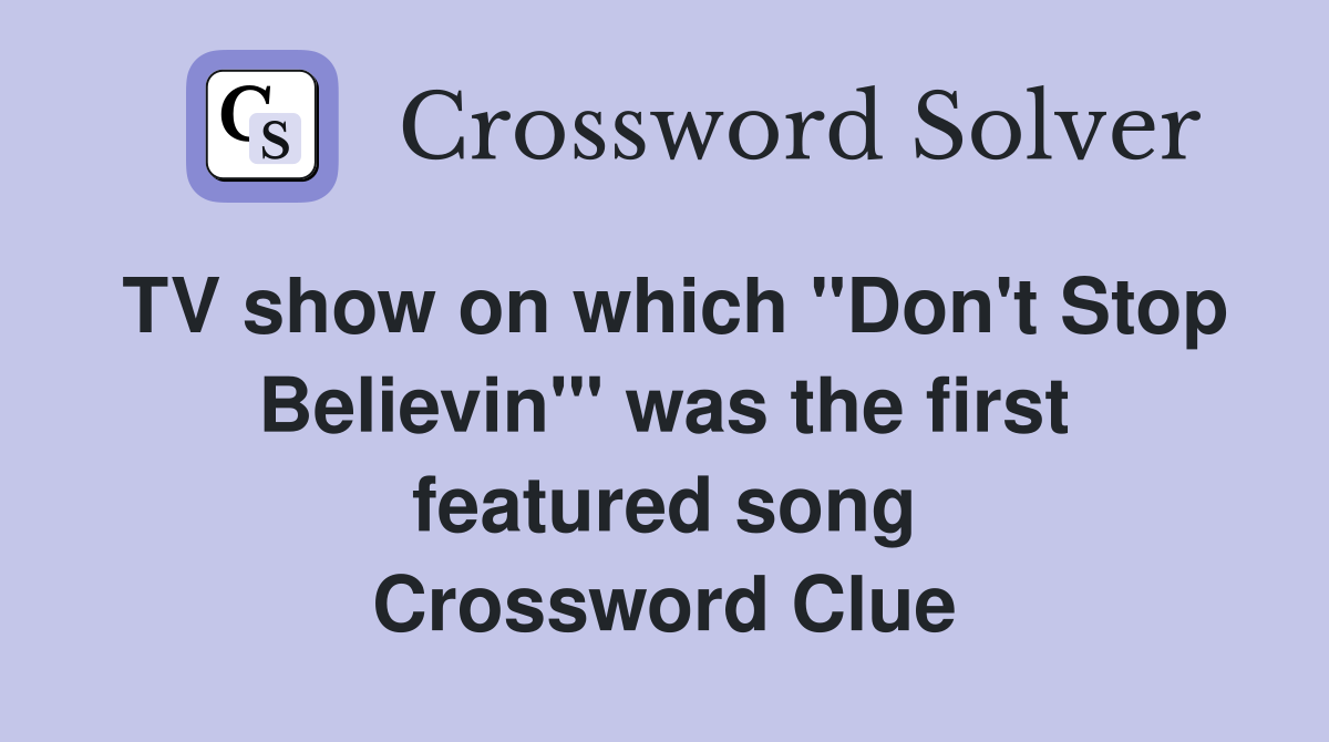 TV show on which "Don't Stop Believin'" was the first featured song Crossword Clue