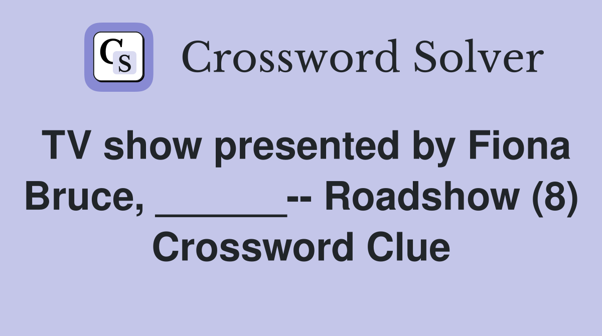 TV show presented by Fiona Bruce, ______-- Roadshow (8) Crossword Clue