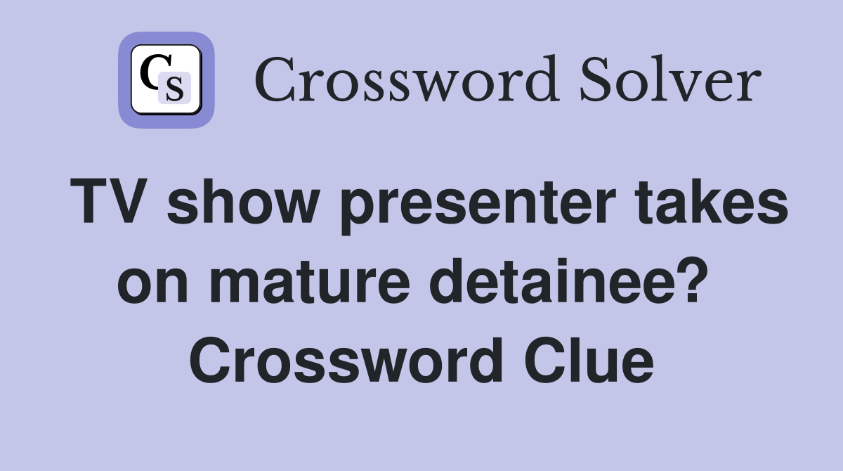 TV show presenter takes on mature detainee?  Crossword Clue