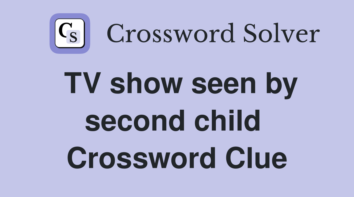 TV show seen by second child  Crossword Clue