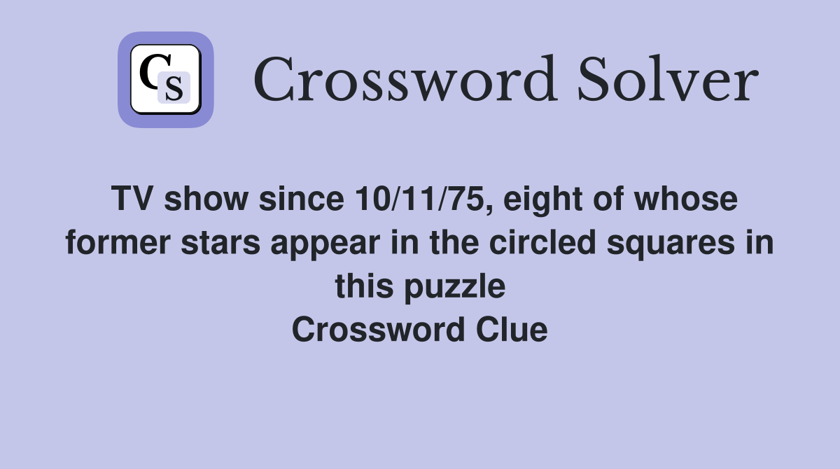 TV show since 10/11/75, eight of whose former stars appear in the circled squares in this puzzle Crossword Clue