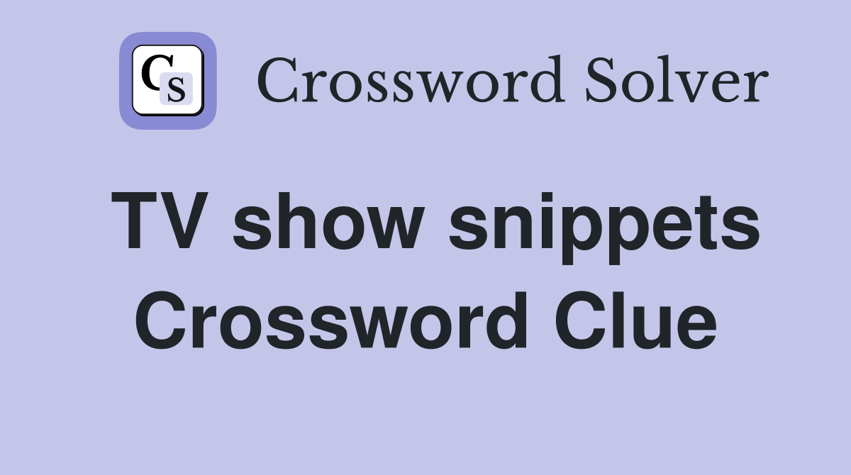 TV show snippets Crossword Clue