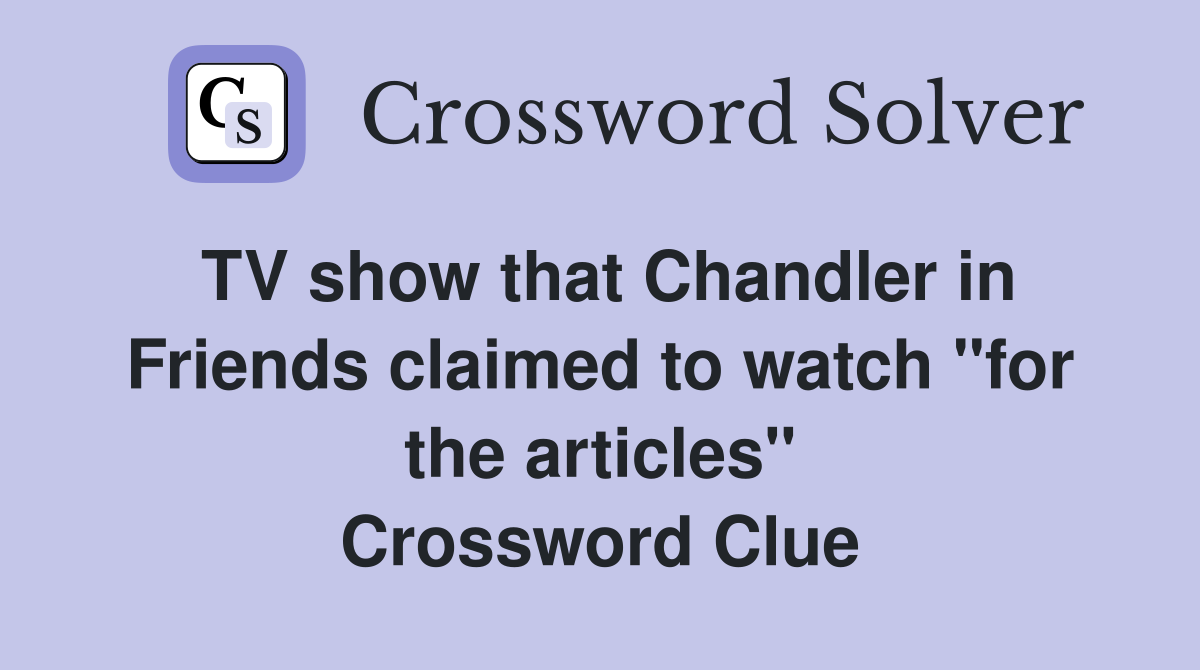 TV show that Chandler in Friends claimed to watch "for the articles" Crossword Clue